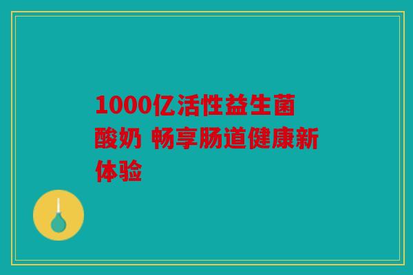 1000亿活性益生菌酸奶 畅享肠道健康新体验 1000亿活性益生菌酸奶 畅享肠道健康新体验