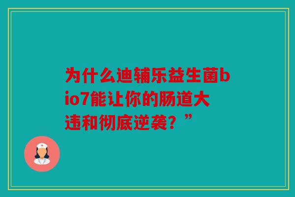 为什么迪辅乐益生菌bio7能让你的肠道大违和彻底逆袭？”