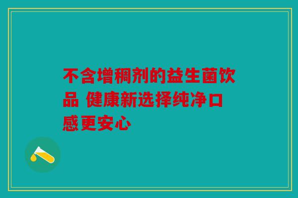 不含增稠剂的益生菌饮品 健康新选择纯净口感更安心