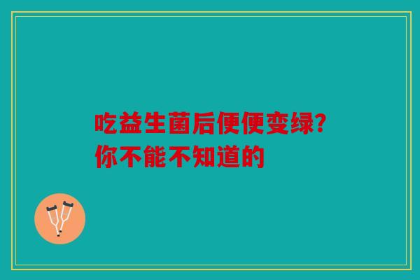 吃益生菌后便便变绿？你不能不知道的