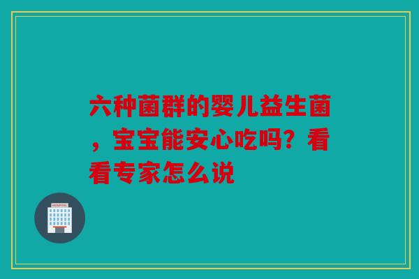 六种菌群的婴儿益生菌，宝宝能安心吃吗？看看专家怎么说