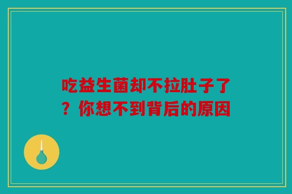 吃益生菌却不拉肚子了？你想不到背后的原因