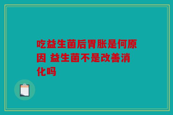 吃益生菌后胃胀是何原因 益生菌不是改善消化吗 吃益生菌后胃胀是何原因 益生菌不是改善消化吗