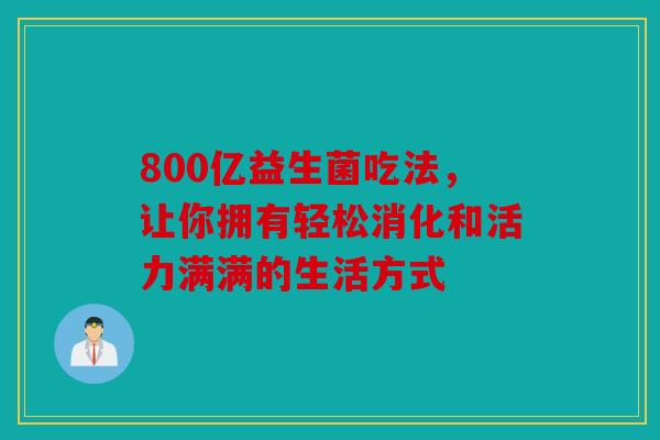 800亿益生菌吃法，让你拥有轻松消化和活力满满的生活方式