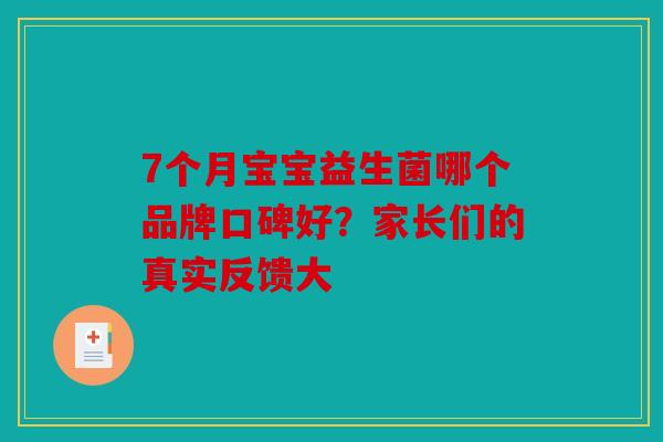 7个月宝宝益生菌哪个品牌口碑好？家长们的真实反馈大