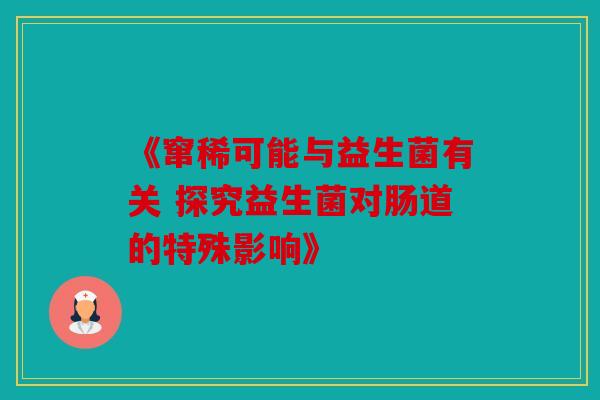 《窜稀可能与益生菌有关 探究益生菌对肠道的特殊影响》
