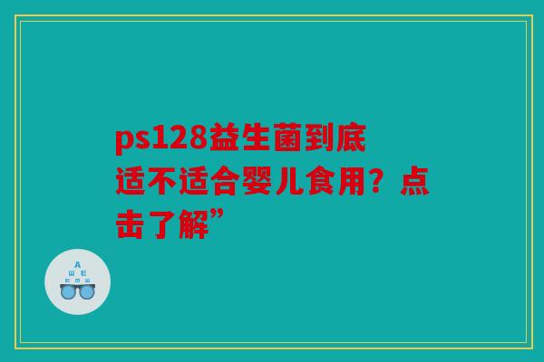 ps128益生菌到底适不适合婴儿食用？点击了解”
