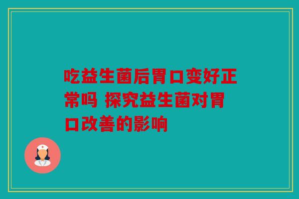 吃益生菌后胃口变好正常吗 探究益生菌对胃口改善的影响