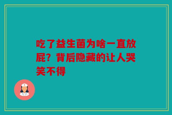 吃了益生菌为啥一直放屁?背后隐藏的让人哭笑不得 吃了益生菌为啥一直放屁?背后隐藏的让人哭笑不得