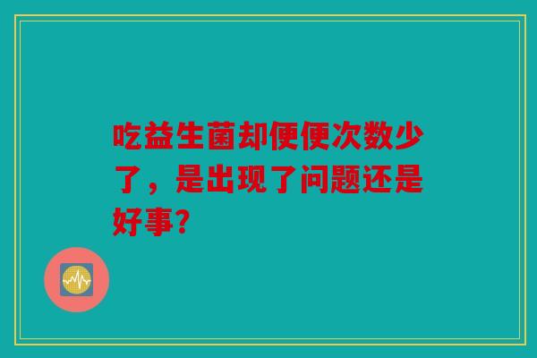 吃益生菌却便便次数少了，是出现了问题还是好事？