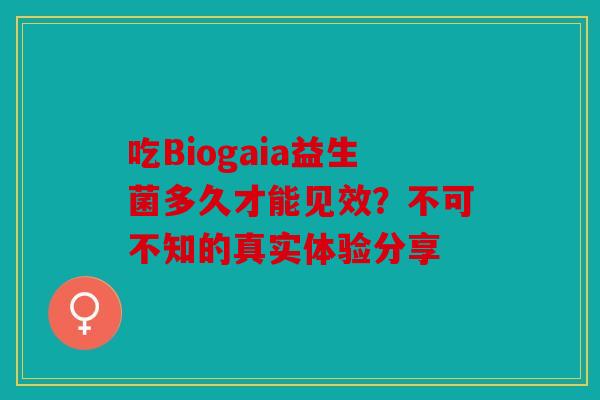 吃Biogaia益生菌多久才能见效？不可不知的真实体验分享