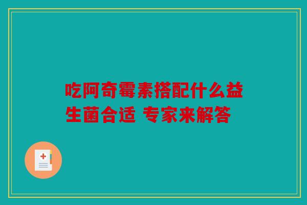 吃阿奇霉素搭配什么益生菌合适 专家来解答 吃阿奇霉素搭配什么益生菌合适 专家来解答