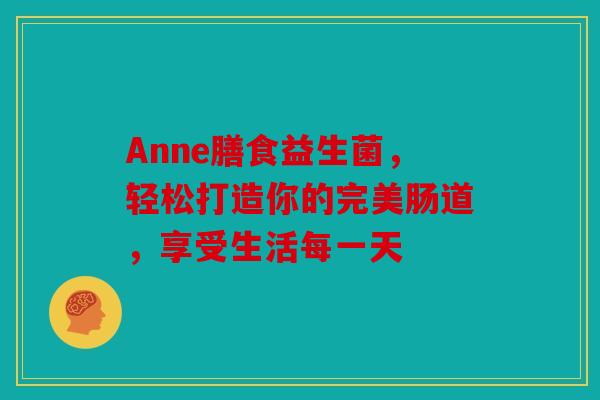 Anne膳食益生菌，轻松打造你的完美肠道，享受生活每一天