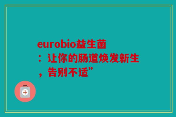 eurobio益生菌：让你的肠道焕发新生，告别不适”