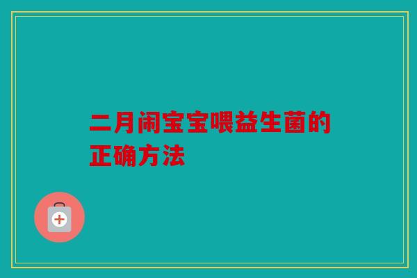 二月闹宝宝喂益生菌的正确方法 二月闹宝宝喂益生菌的正确方法