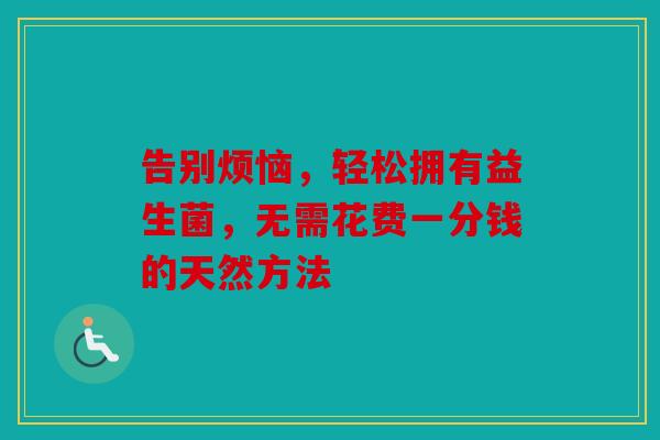 告别烦恼，轻松拥有益生菌，无需花费一分钱的天然方法