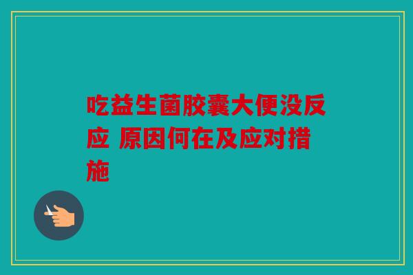吃益生菌胶囊大便没反应 原因何在及应对措施 吃益生菌胶囊大便没反应 原因何在及应对措施