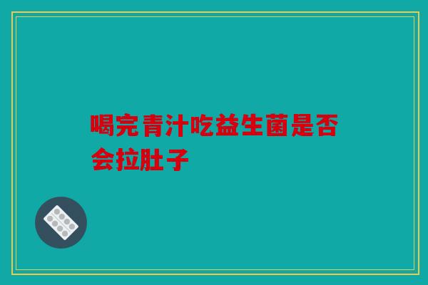 喝完青汁吃益生菌是否会拉肚子