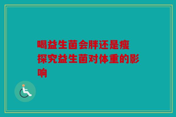 喝益生菌会胖还是瘦 探究益生菌对体重的影响