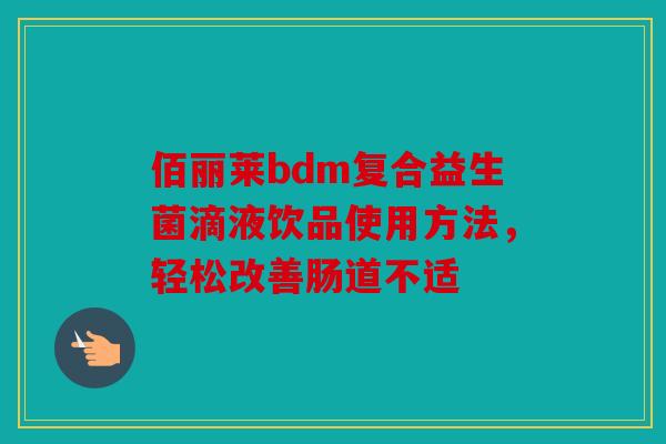 佰丽莱bdm复合益生菌滴液饮品使用方法，轻松改善肠道不适
