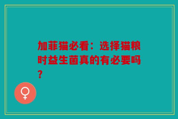 加菲猫必看：选择猫粮时益生菌真的有必要吗？