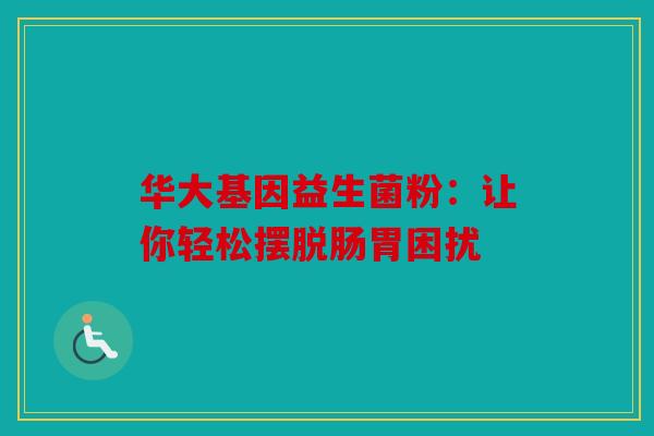 华大基因益生菌粉：让你轻松摆脱肠胃困扰