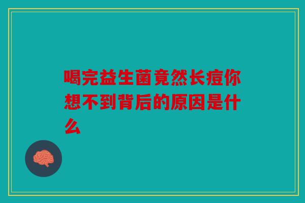 喝完益生菌竟然长痘你想不到背后的原因是什么