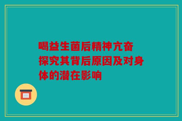 喝益生菌后精神亢奋 探究其背后原因及对身体的潜在影响