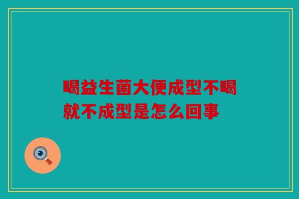 喝益生菌大便成型不喝就不成型是怎么回事