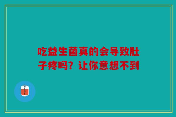 吃益生菌真的会导致肚子疼吗？让你意想不到