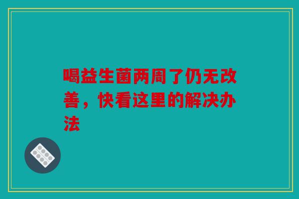 喝益生菌两周了仍无改善，快看这里的解决办法
