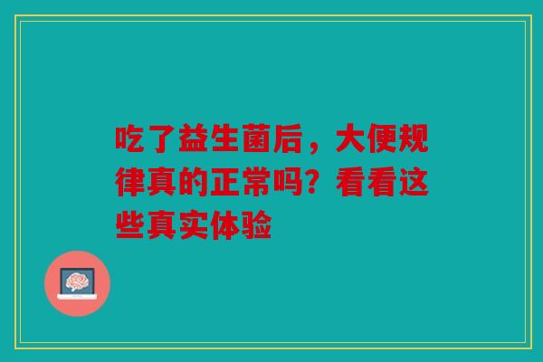 吃了益生菌后，大便规律真的正常吗？看看这些真实体验