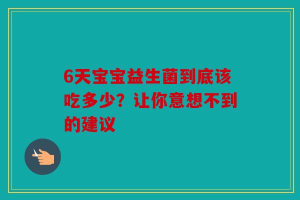 6天宝宝益生菌到底该吃多少？让你意想不到的建议