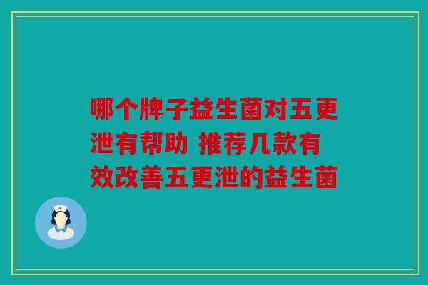 哪个牌子益生菌对五更泄有帮助 推荐几款有效改善五更泄的益生菌