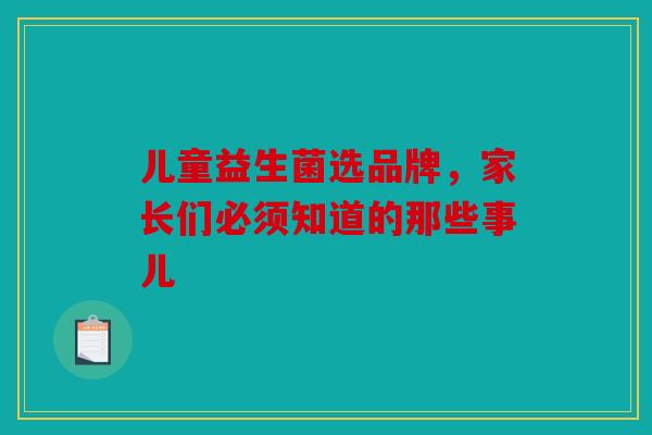 儿童益生菌选品牌，家长们必须知道的那些事儿