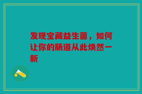 发现宝藏益生菌，如何让你的肠道从此焕然一新