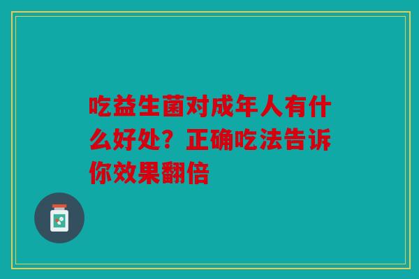 吃益生菌对成年人有什么好处？正确吃法告诉你效果翻倍