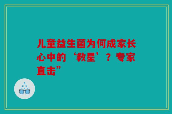 儿童益生菌为何成家长心中的‘救星’？专家直击”
