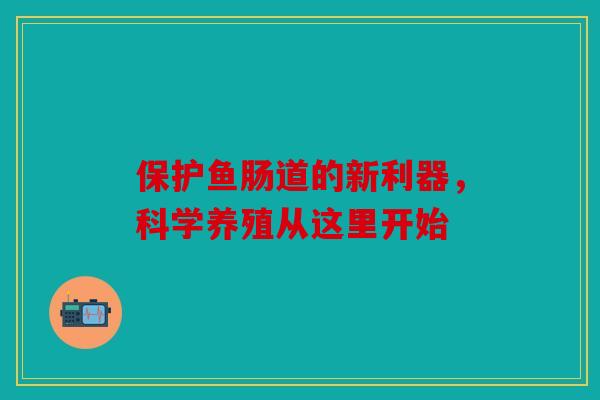 保护鱼肠道的新利器，科学养殖从这里开始
