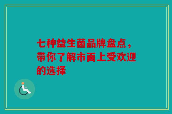 七种益生菌品牌盘点，带你了解市面上受欢迎的选择