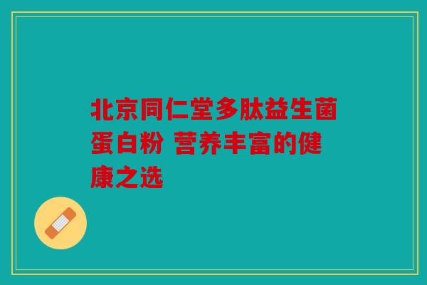 北京同仁堂多肽益生菌蛋白粉 营养丰富的健康之选