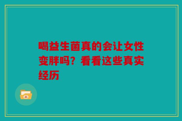喝益生菌真的会让女性变胖吗？看看这些真实经历
