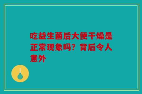 吃益生菌后大便干燥是正常现象吗？背后令人意外