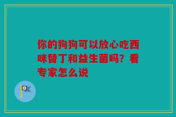 你的狗狗可以放心吃西咪替丁和益生菌吗？看专家怎么说