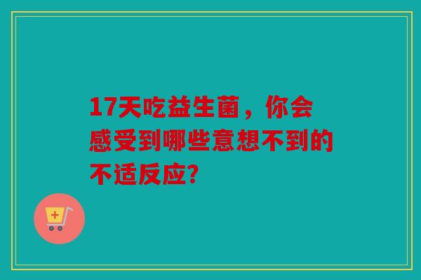 17天吃益生菌，你会感受到哪些意想不到的不适反应？