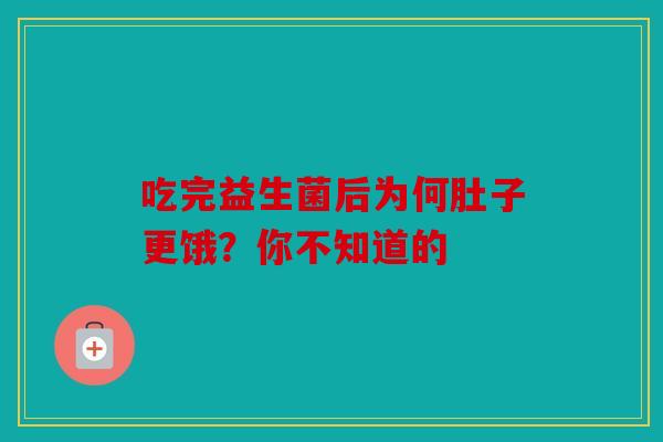 吃完益生菌后为何肚子更饿？你不知道的