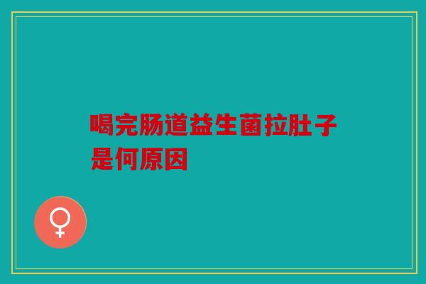 喝完肠道益生菌拉肚子是何原因