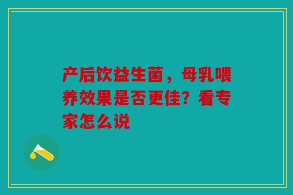 产后饮益生菌，母乳喂养效果是否更佳？看专家怎么说