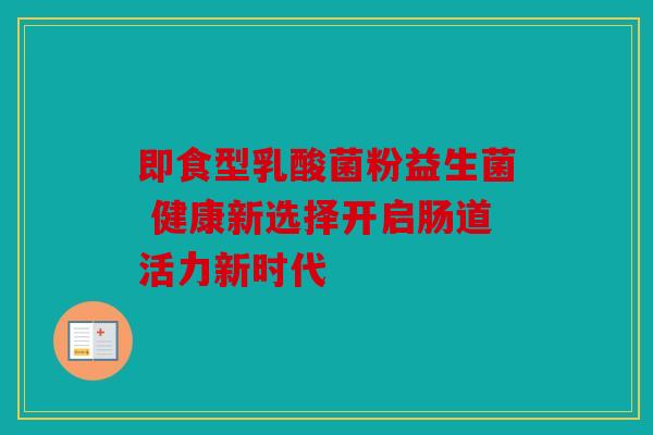 即食型乳酸菌粉益生菌 健康新选择开启肠道活力新时代