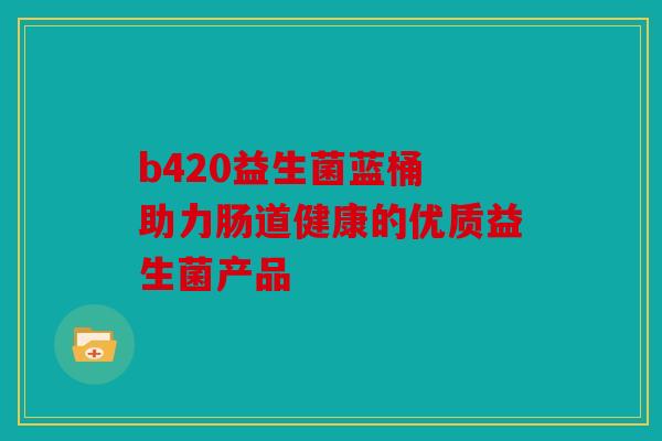 b420益生菌蓝桶 助力肠道健康的优质益生菌产品